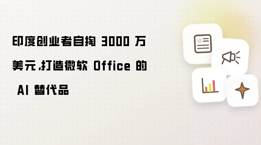 印度创业者自掏3000万美元：打造微软 Office 的 AI 替代品