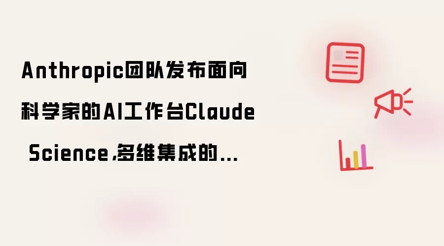 Anthropic团队发布面向科学家的AI工作台Claude Science：多维集成的科研工具