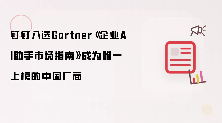 钉钉入选Gartner《企业AI助手市场指南》并成为唯一上榜的中国厂商