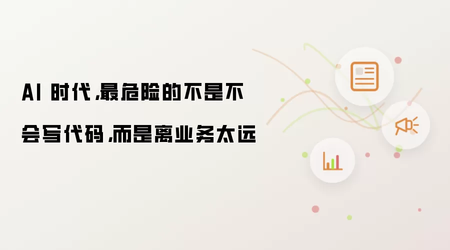 AI 时代:最危险的不是不会写代码:而是离业务太远
