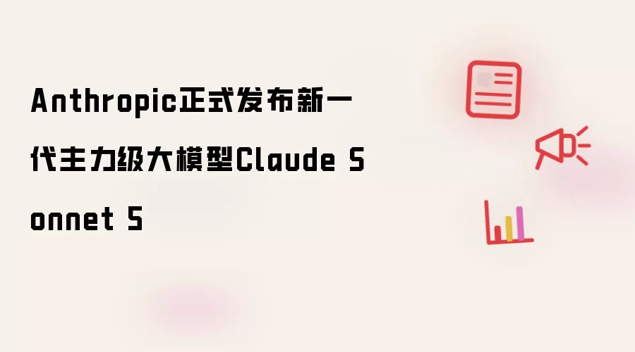 Anthropic 正式推出新一代主力级大模型 Claude Sonnet 5