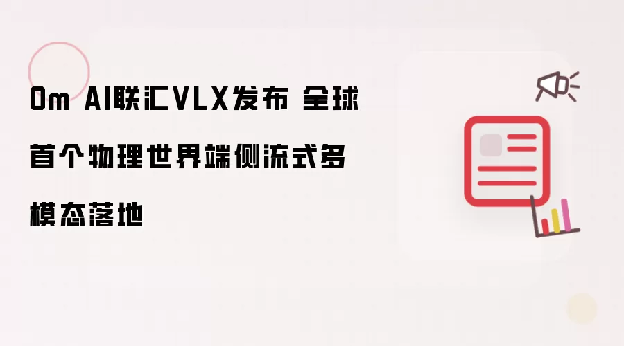 Om AI联汇VLX亮相 全球首个物理世界端侧流式多模态落地