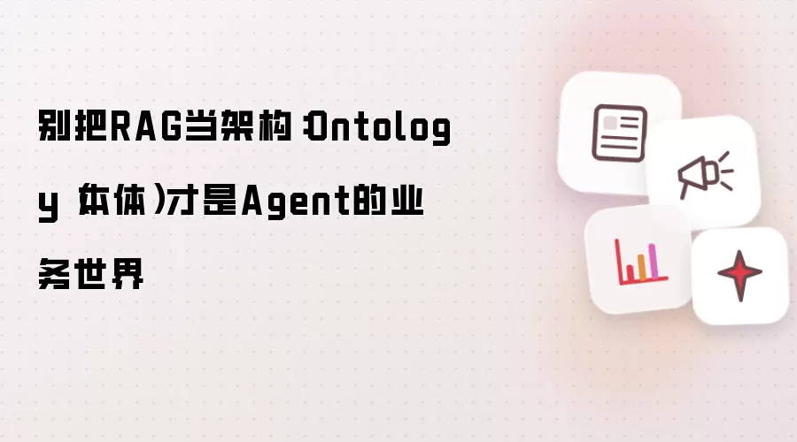 别把RAG当架构：Ontology（本体）正是Agent的业务世界