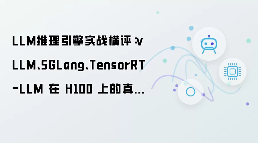 LLM推理引擎实战横评：vLLM SGLang TensorRT-LLM 在 H100 上的真实表现