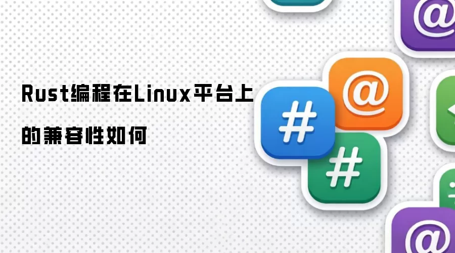 Rust编程在Linux平台上的兼容性表现如何