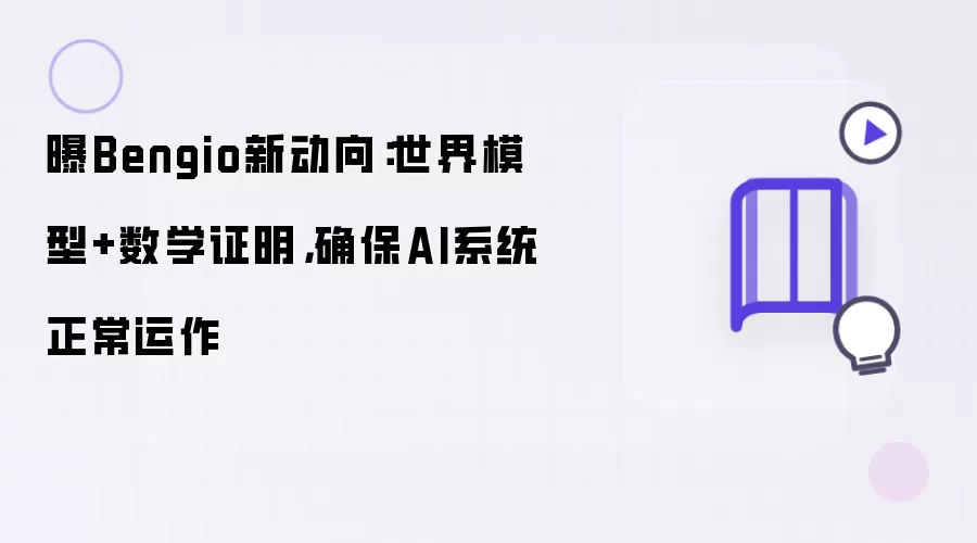 曝Bengio新动向：世界模型+数学证明：确保AI系统正常运作