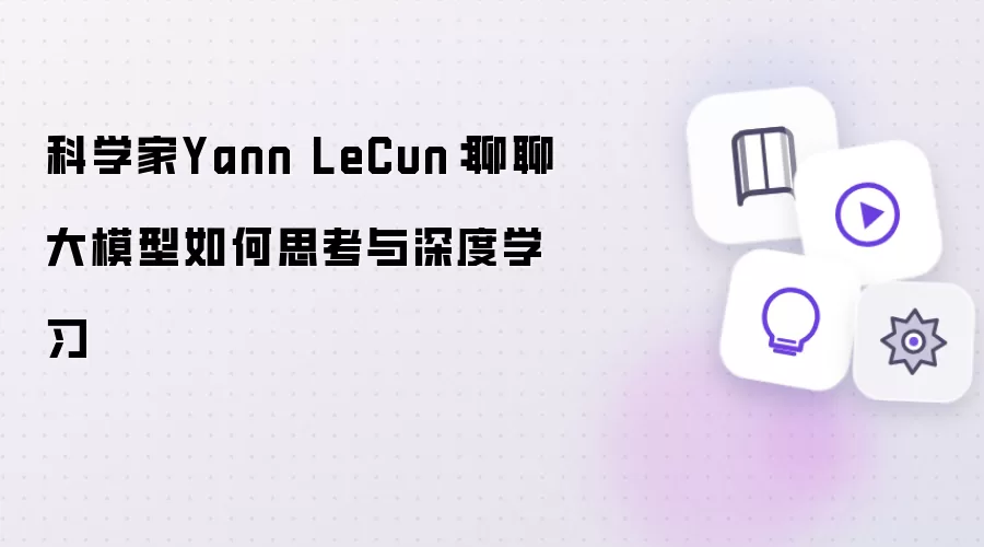 科学家Yann LeCun：闲聊大模型如何思考与深度学习