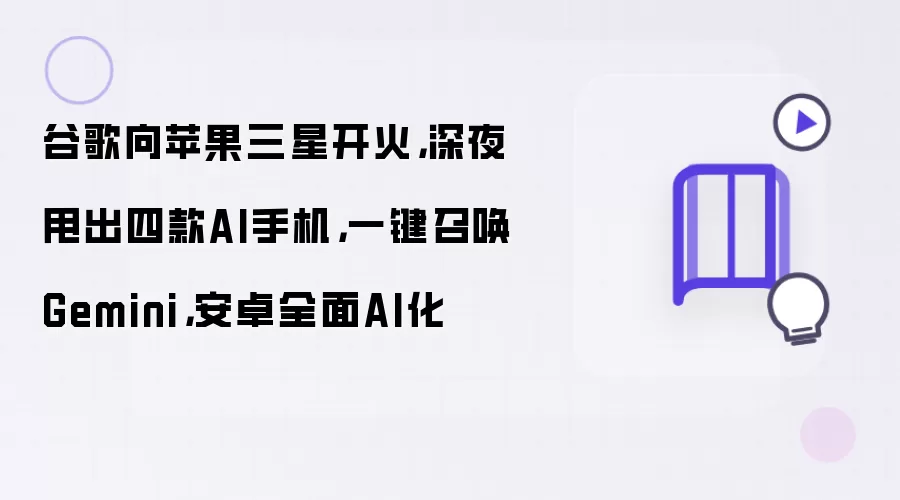 谷歌向苹果三星开火：深夜甩出四款AI手机：一键召唤Gemini：安卓全面AI化