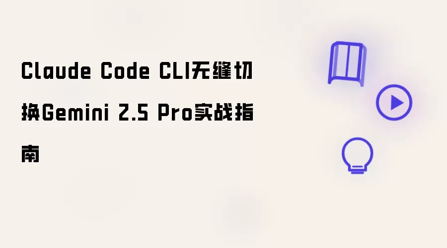 Claude Code CLI 实现 Gemini 2.5 Pro 无缝切换实战指南