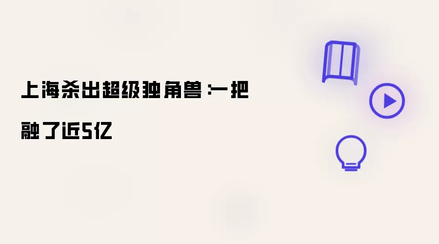 上海杀出超级独角兽：一把融资近5亿