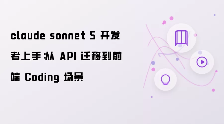 claude sonnet 5 开发者上手：从 API 迁移至前端 Coding 场景