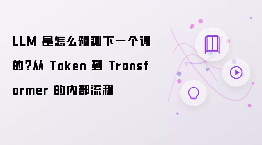 LLM 是怎么预测下一个词的：从 Token 到 Transformer 的内部流程