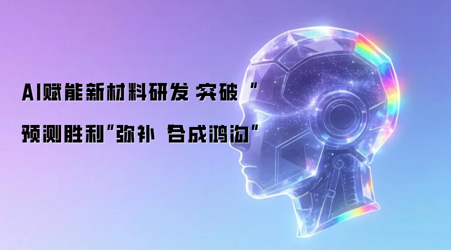 AI赋能新材料研发：跨越“预测胜利”填平“合成鸿沟”