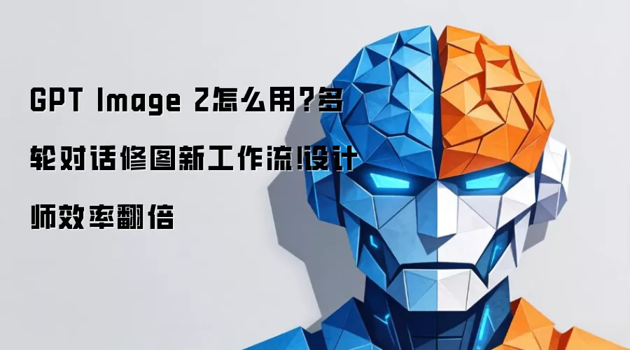 GPT Image 2如何用？多轮对话修图新工作流！设计师效率翻倍
