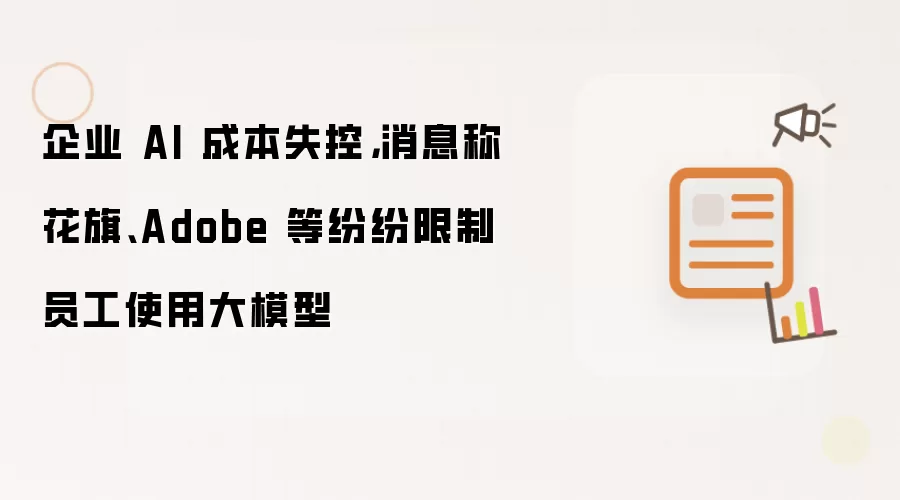 企业 AI 成本失控：消息称花旗 Adobe 等纷纷限制员工使用大模型