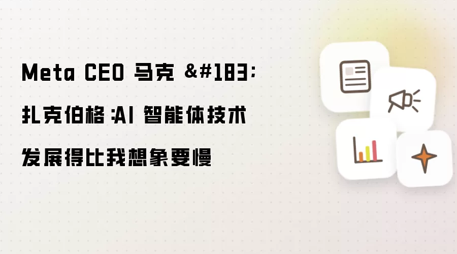 Meta CEO 马克 · 扎克伯格：AI 智能体技术发展得比我预想要慢