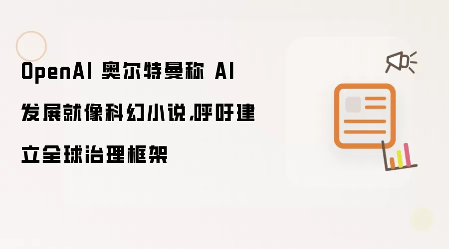 OpenAI 奥尔特曼称 AI 发展就像科幻小说 呼吁建立全球治理框架