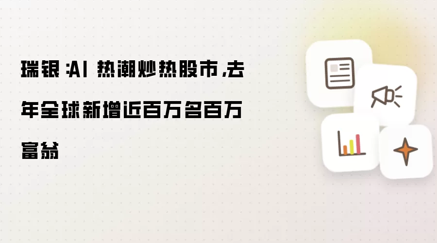 瑞银：AI 热潮炒热股市：去年全球新增近百万名百万富翁