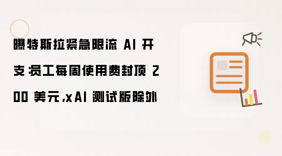 曝特斯拉紧急限流 AI 开支：员工每周使用费封顶 200 美元：xAI 测试版除外