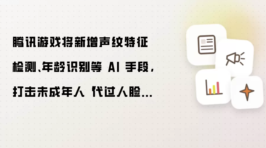 腾讯游戏将新增声纹特征检测、年龄识别等 AI 手段：打击未成年人代过人脸行为
