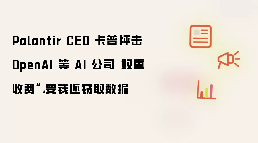 Palantir CEO 卡普抨击 OpenAI 等 AI 公司双重收费：要钱还窃取数据