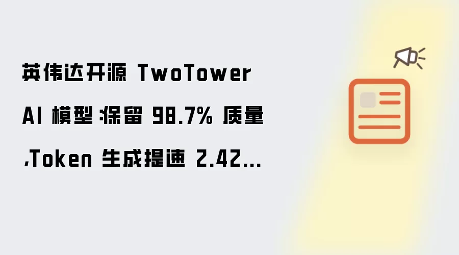 英伟达开源 TwoTower AI 模型：保留 98.7% 质量 Token 生成提速 2.42 倍