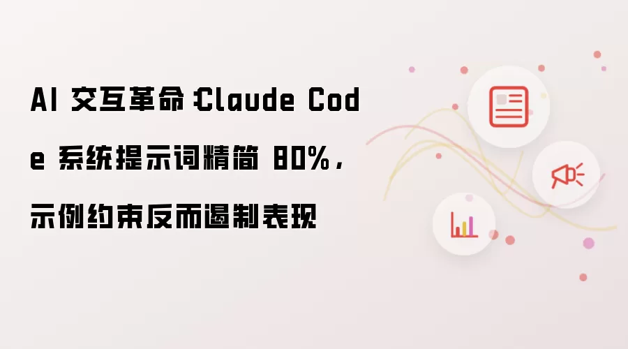AI 交互革命：Claude Code 系统提示词精简 80%：示例约束反而遏制表现