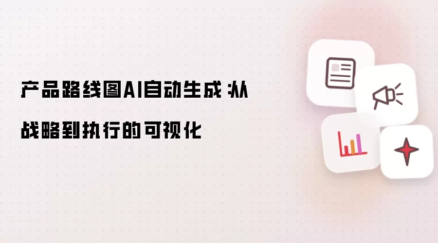 产品路线图AI自动生成：自战略到执行的可视化