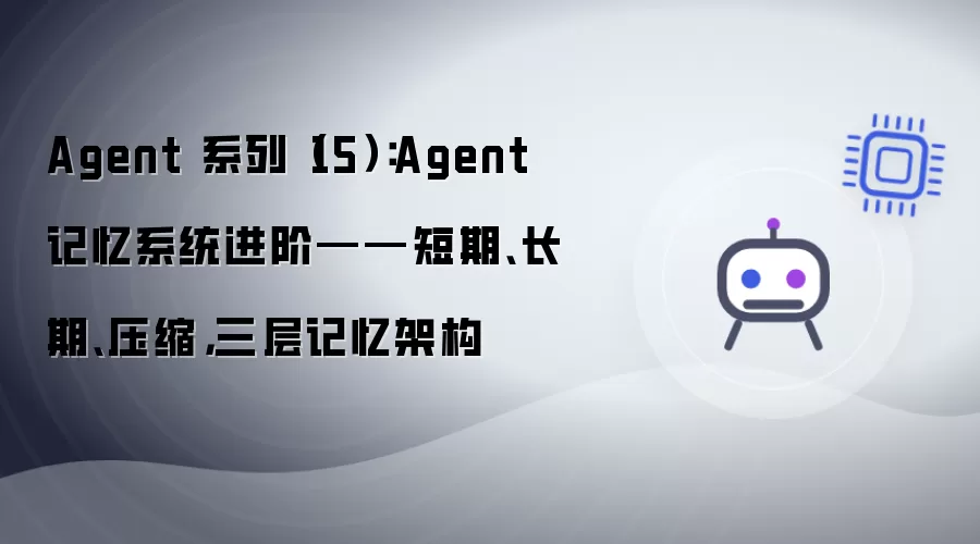 Agent 系列（15）：Agent 记忆系统进阶——短期：长期：压缩：三层记忆架构