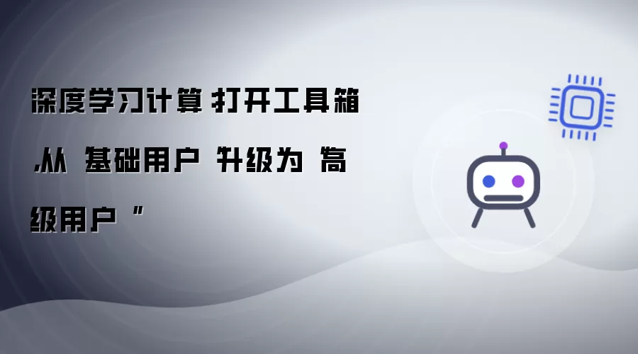 深度学习计算：打开工具箱，从基础用户升级为高级用户