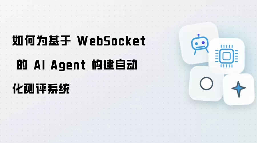 如何为基于 WebSocket 的 AI Agent 搭建自动化测评系统