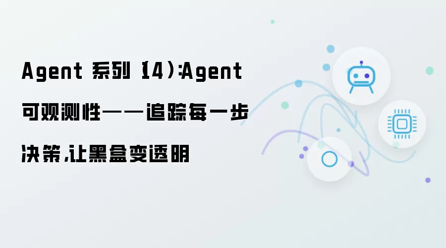 Agent 系列（14）：Agent 可观测性——追踪每一步决策：让黑盒变透明