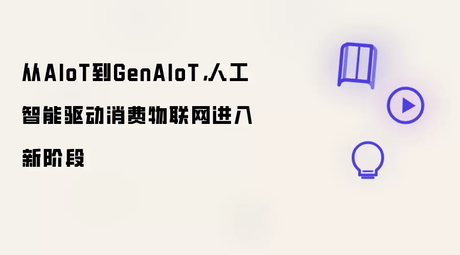 从AIoT到GenAIoT:人工智能驱动消费物联网进入新阶段