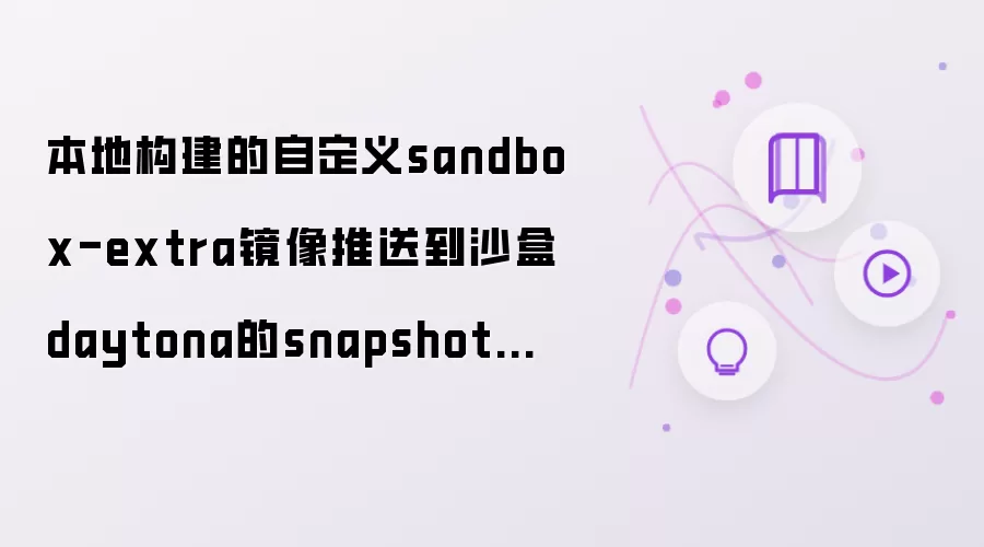 本地构建的自定义sandbox-extra镜像已推送至沙盒daytona的snapshot列表中