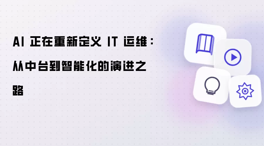 AI 正在重新定义 IT 运维：从中台到智能化的进化之路