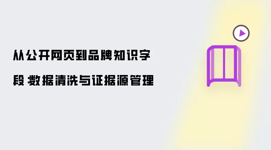从公开网页到品牌知识字段：数据清洗及证据源管理