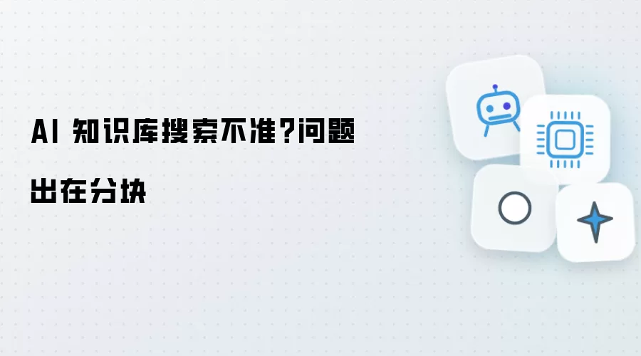 AI 知识库搜索不准？问题出在分块