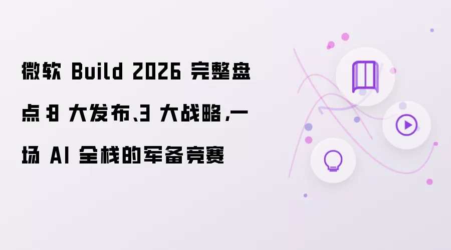 微软 Build 2026 完整盘点：8大发布 3大战略 一场 AI 全栈的军备竞赛