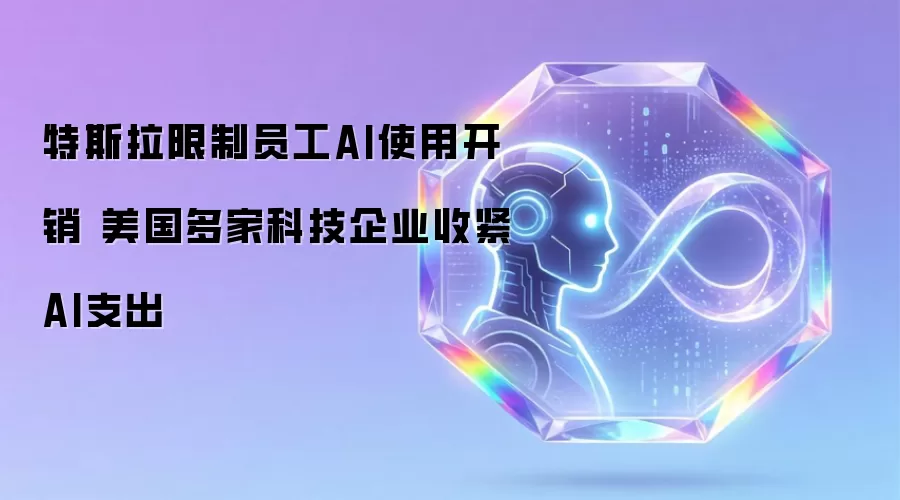 特斯拉限制员工AI使用开销 美国多家科技企业收紧AI花费