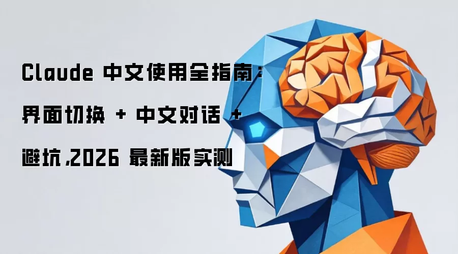 Claude 中文使用全指南：界面切换 + 中文对话 + 避坑：2026 最新版实测