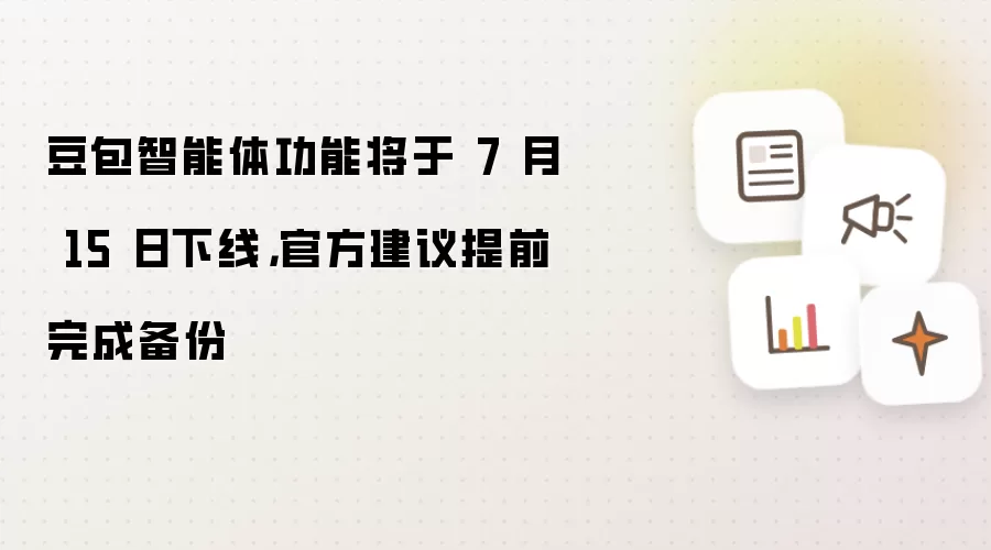 豆包智能体功能将于 7 月 15 日下线:官方建议提前完成备份