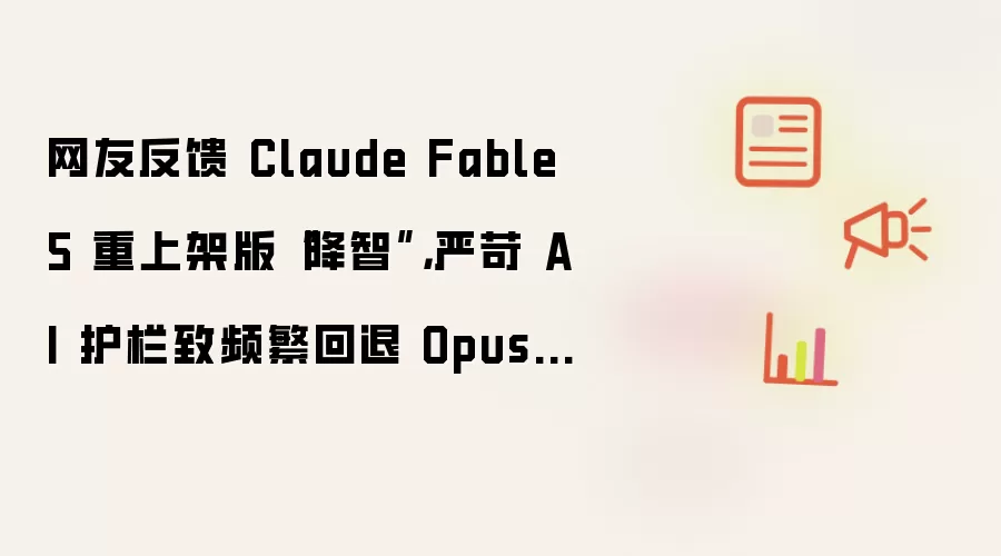 网友反馈 Claude Fable 5 重上架版“降智”:严苛 AI 护栏致频繁回退 Opus 4.8