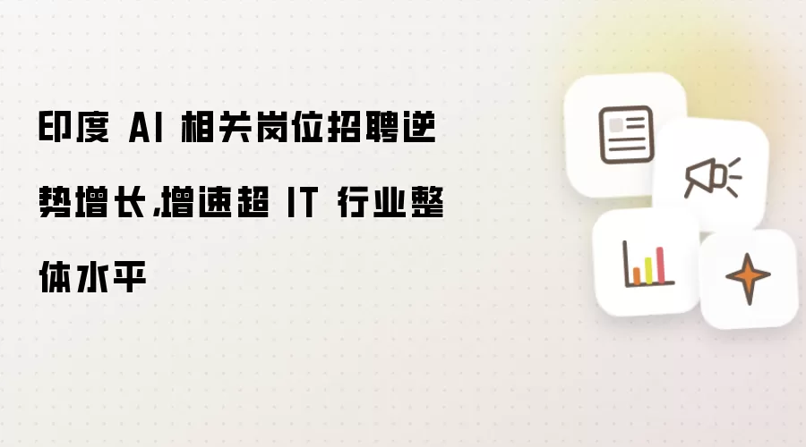 印度 AI 相关岗位招聘逆势增长：增速超 IT 行业整体水平