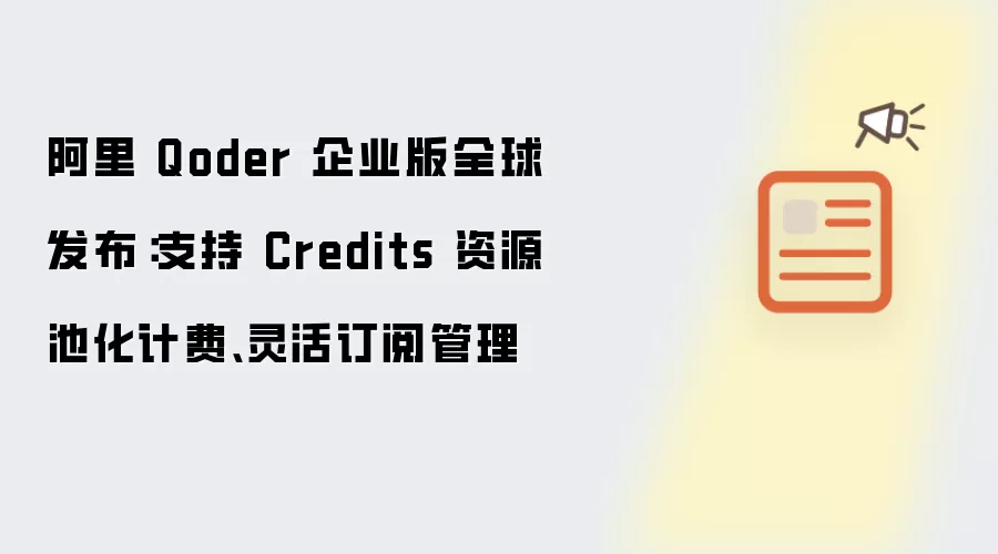 阿里 Qoder 企业版正式全球发布：提供 Credits 资源池化计费与灵活订阅管理