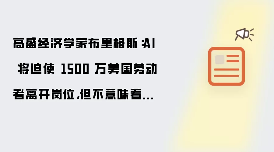 高盛经济学家布里格斯：AI 将迫使 1500 万美国劳动者离开岗位：但不意味着“失业”