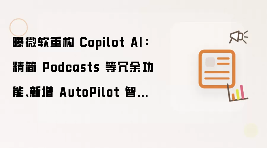 曝微软重构 Copilot AI：精简 Podcasts 等冗余功能 新增 AutoPilot 智能体