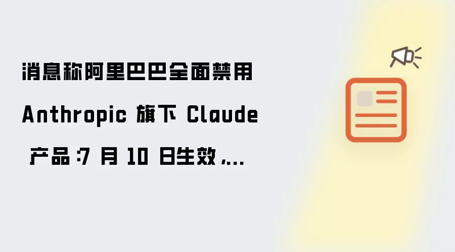 消息称阿里巴巴全面禁用 Anthropic 旗下 Claude 产品：7 月 10 日生效 全员卸载