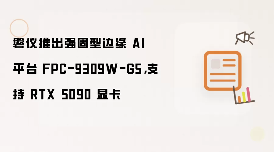磐仪推出强固型边缘 AI 平台 FPC-9309W-G5：支持 RTX 5090 显卡