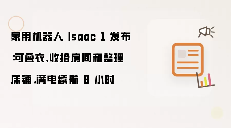 家用机器人 Isaac 1 发布：可叠衣、收拾房间和整理床铺：满电续航 8 小时