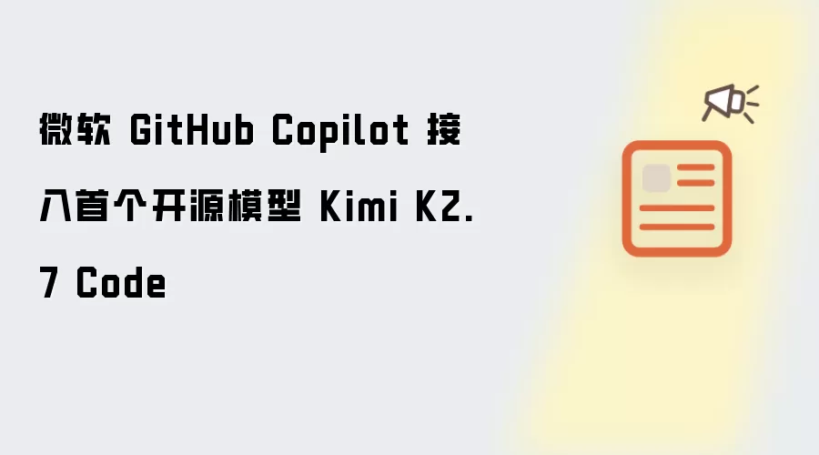 微软 GitHub Copilot 接入首个开源模型 Kimi K2.7 Code